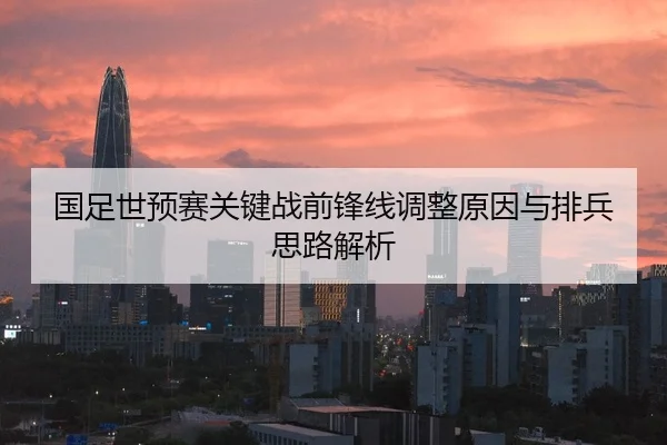 国足世预赛关键战前锋线调整原因与排兵思路解析