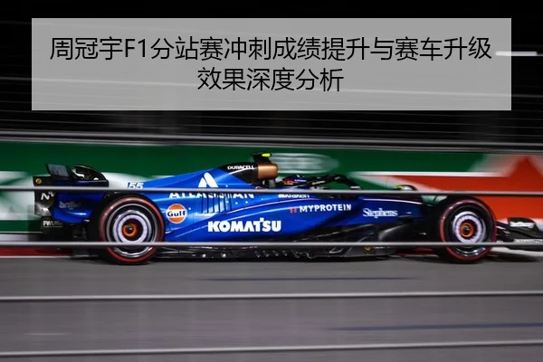 周冠宇F1分站赛冲刺成绩提升与赛车升级效果深度分析